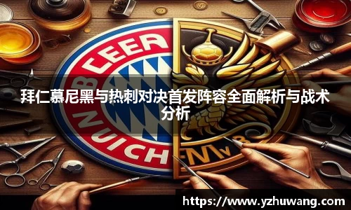 拜仁慕尼黑与热刺对决首发阵容全面解析与战术分析