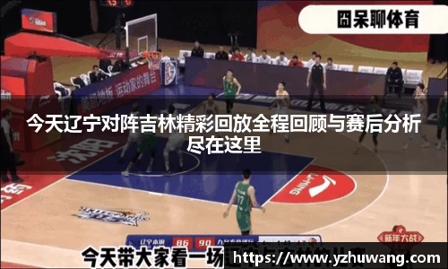 今天辽宁对阵吉林精彩回放全程回顾与赛后分析尽在这里