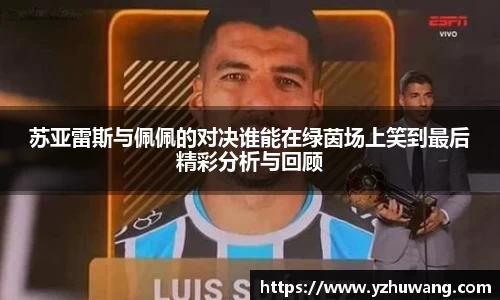 苏亚雷斯与佩佩的对决谁能在绿茵场上笑到最后精彩分析与回顾