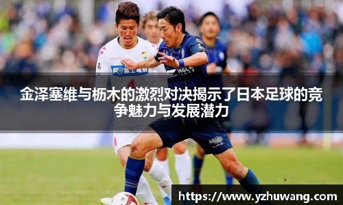 金泽塞维与枥木的激烈对决揭示了日本足球的竞争魅力与发展潜力