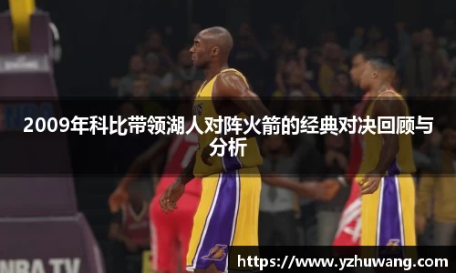2009年科比带领湖人对阵火箭的经典对决回顾与分析