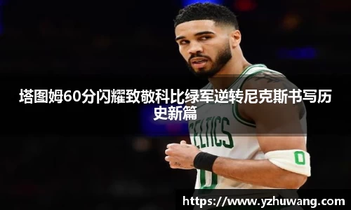 塔图姆60分闪耀致敬科比绿军逆转尼克斯书写历史新篇