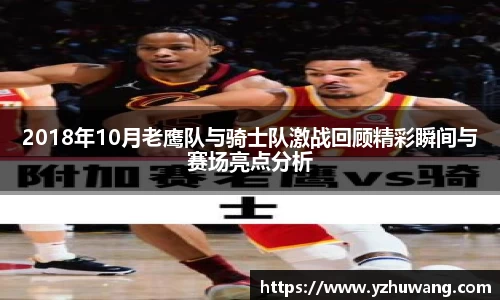 2018年10月老鹰队与骑士队激战回顾精彩瞬间与赛场亮点分析