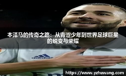 本泽马的传奇之路：从青涩少年到世界足球巨星的蜕变与荣耀