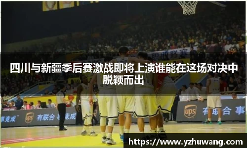 四川与新疆季后赛激战即将上演谁能在这场对决中脱颖而出