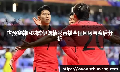 世预赛韩国对阵伊朗精彩直播全程回顾与赛后分析