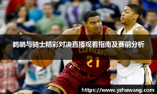鹈鹕与骑士精彩对决直播观看指南及赛前分析