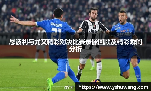 恩波利与尤文精彩对决比赛录像回顾及精彩瞬间分析