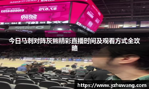 今日马刺对阵灰熊精彩直播时间及观看方式全攻略