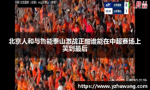 北京人和与鲁能泰山激战正酣谁能在中超赛场上笑到最后